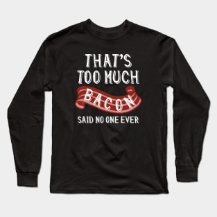 That’s Too Much Bacon Long Sleeve T-Shirt